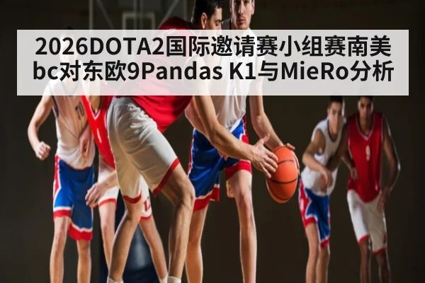 2026DOTA2国际邀请赛小组赛南美bc对东欧9Pandas K1与MieRo分析